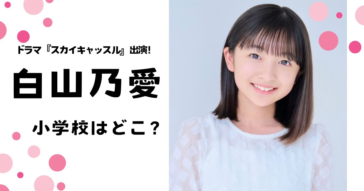 白山乃愛の小学校はどこ？ドラマスカイキャッスル出演！