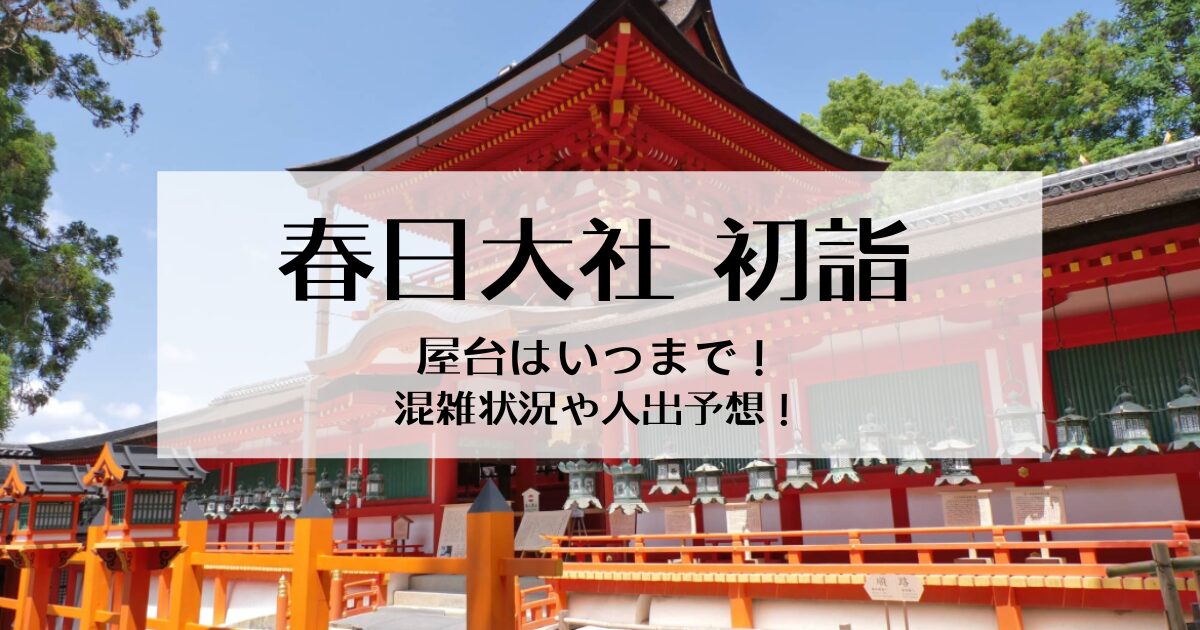 春日大社の初詣屋台はいつまで？混雑状況や気になる人出を予想！