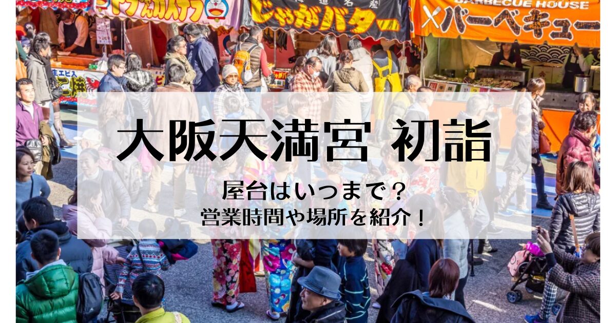 大阪天満宮の初詣屋台はいつまで？露店の営業時間や場所を徹底調査！